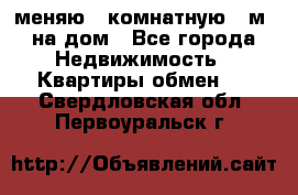 меняю 2-комнатную 54м2 на дом - Все города Недвижимость » Квартиры обмен   . Свердловская обл.,Первоуральск г.